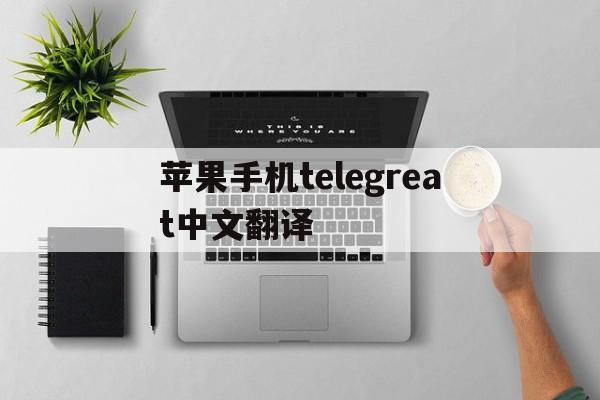 苹果手机telegreat中文翻译、苹果版telegreat中文怎么设置