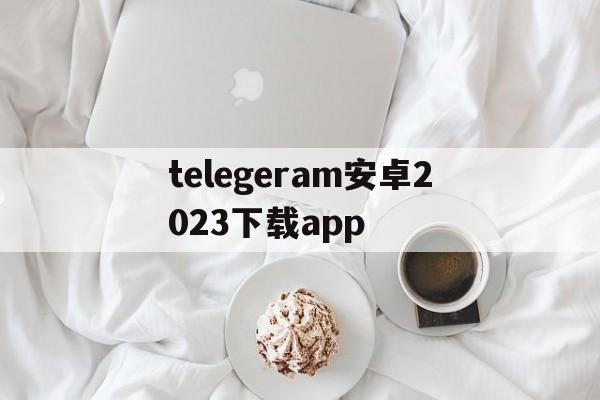 telegeram安卓2023下载app、telegreat安卓中文版496下载