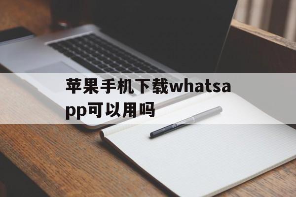 关于苹果手机下载whatsapp可以用吗的信息