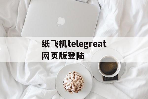 包含纸飞机telegreat网页版登陆的词条