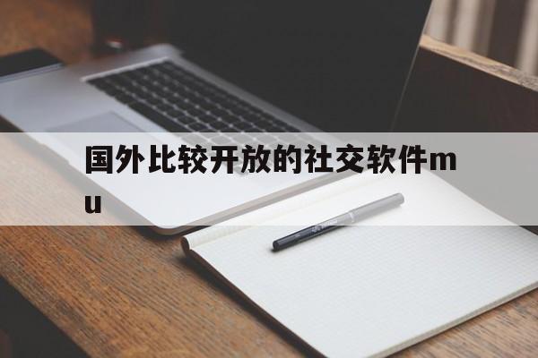 国外比较开放的社交软件mu、国外比较开放的社交软件7744471