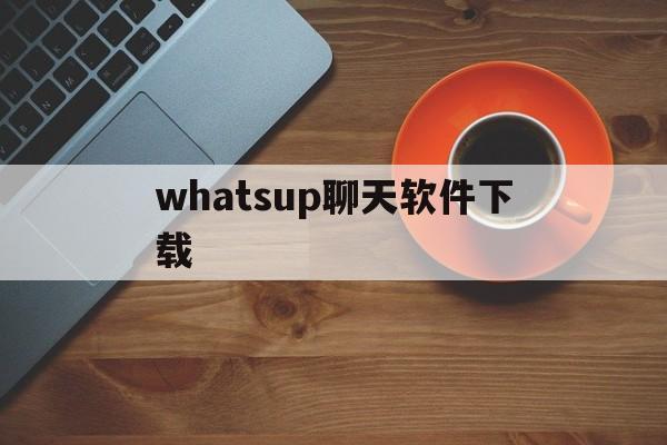 whatsup聊天软件下载、whats up聊天软件下载