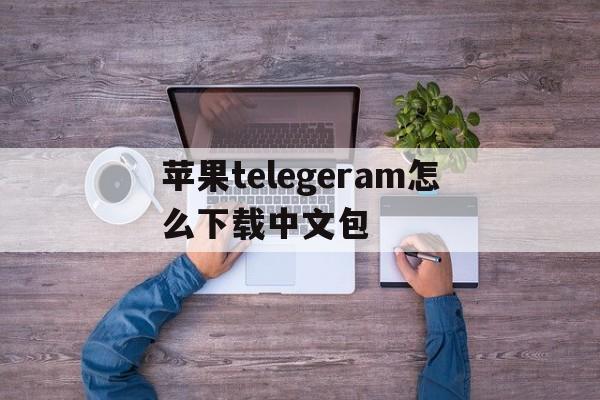 苹果telegeram怎么下载中文包的简单介绍