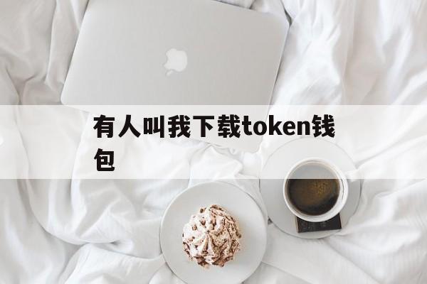 有人叫我下载token钱包、有人叫我下载token钱包怎么办