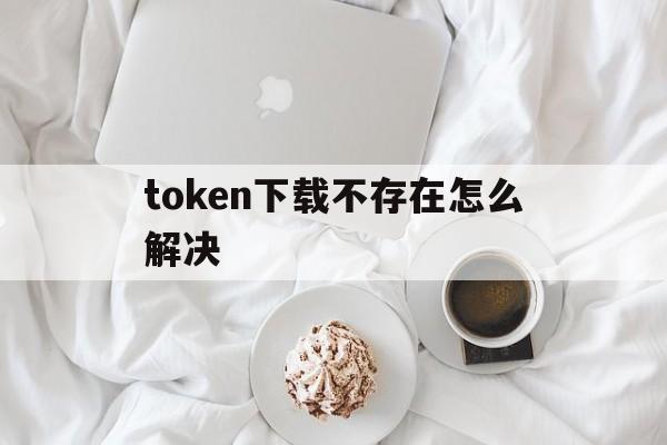 token下载不存在怎么解决、"error""download token not specified"