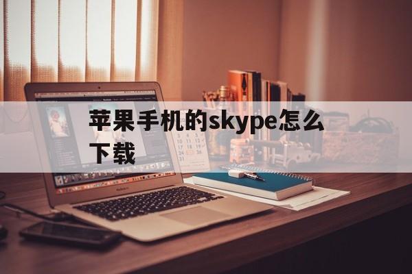 苹果手机的skype怎么下载、iphone 怎么下载skype