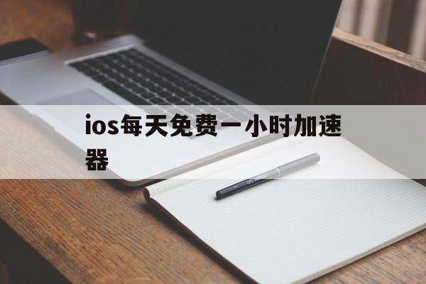 ios每天免费一小时加速器的简单介绍