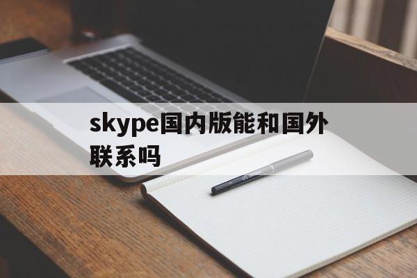 skype国内版能和国外联系吗、skype国内版和国际版怎么区分