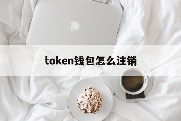 token钱包怎么注销、tokenpocket钱包注册