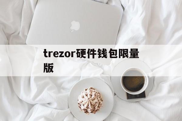 trezor硬件钱包限量版、trezor硬件钱包工作原理