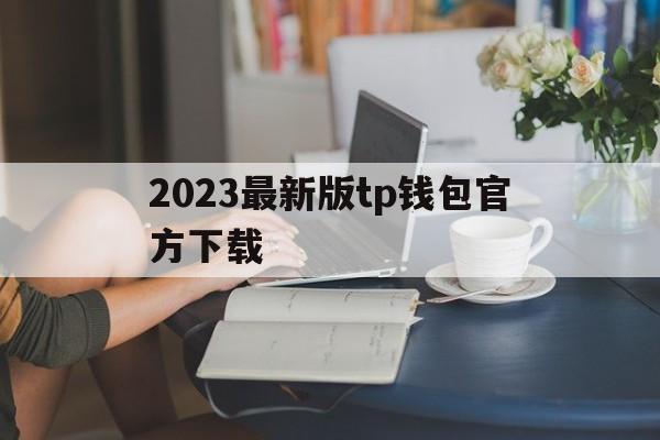 2023最新版tp钱包官方下载、2023最新版tp钱包官方下载苹果