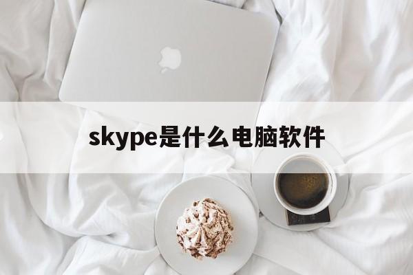 skype是什么电脑软件、电脑的skype是什么软件