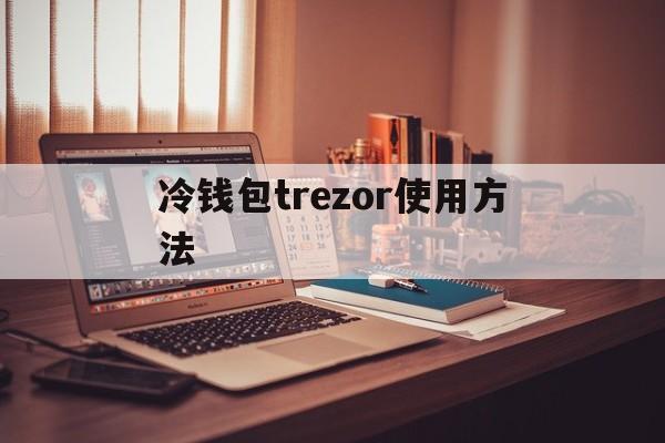 包含冷钱包trezor使用方法的词条