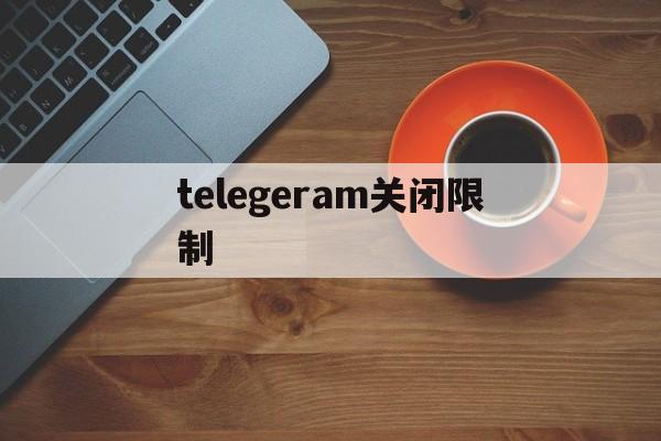 关于telegeram关闭限制的信息