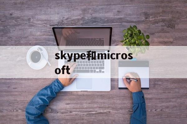 skype和microsoft、skype和microsoft解绑