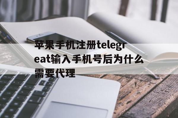 关于苹果手机注册telegreat输入手机号后为什么需要代理的信息