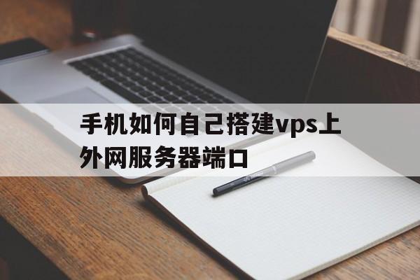 手机如何自己搭建vps上外网服务器端口的简单介绍