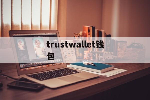 trustwallet钱包、trustwallet钱包怎么提现