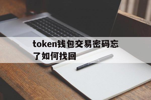 token钱包交易密码忘了如何找回、tokenpocket钱包密码忘了怎么办