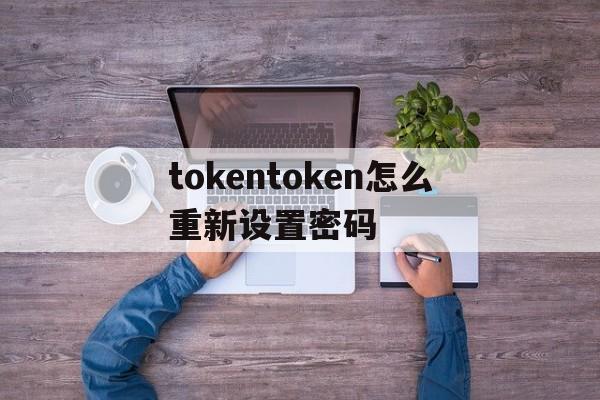 tokentoken怎么重新设置密码的简单介绍