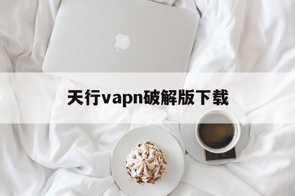 天行vapn破解版下载的简单介绍