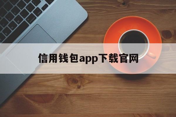 信用钱包app下载官网、信用钱包app下载官网安全吗