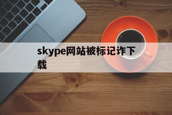 skype网站被标记诈下载、skype你的账号已被阻止怎么回事