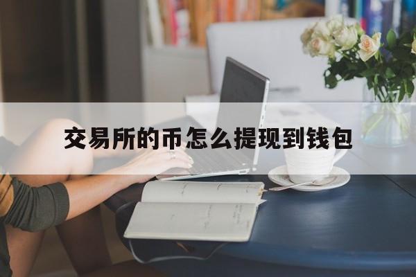 交易所的币怎么提现到钱包、交易所的币怎么提现到钱包里