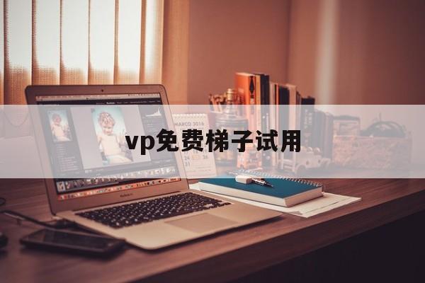 vp免费梯子试用、真正的免费vps 梯子