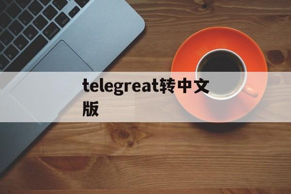 telegreat转中文版、telegreat中文最新版