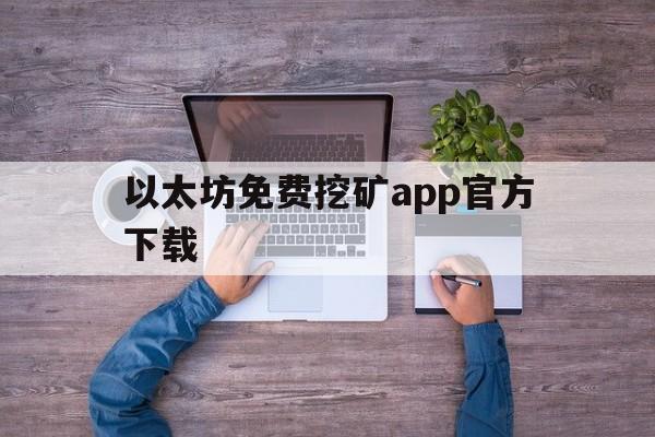 以太坊免费挖矿app官方下载、以太币挖矿app以太坊挖矿app下载