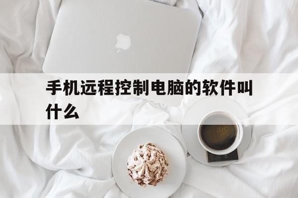 手机远程控制电脑的软件叫什么、手机远程控制电脑的软件叫什么名字