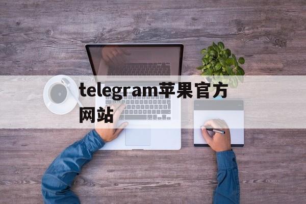 关于telegram苹果官方网站的信息