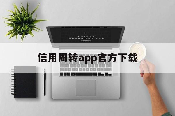 信用周转app官方下载、信用周转app官方下载苹果版