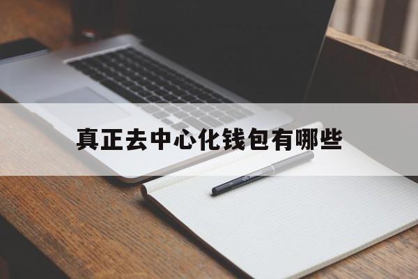 真正去中心化钱包有哪些、去中心化钱包和中心化钱包的区别