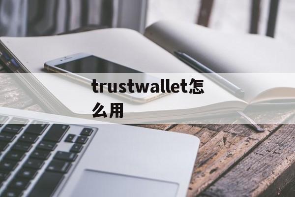 关于trustwallet怎么用的信息