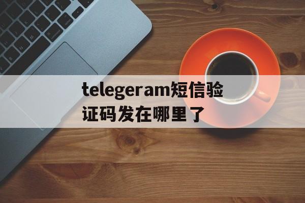 telegeram短信验证码发在哪里了的简单介绍