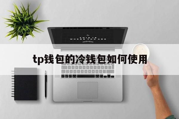 tp钱包的冷钱包如何使用、tp钱包被多签了是不是无解