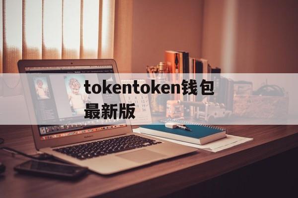 tokentoken钱包最新版、tokenim20官网下载钱包