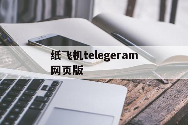 纸飞机telegeram网页版、telegeram官网入口电脑版