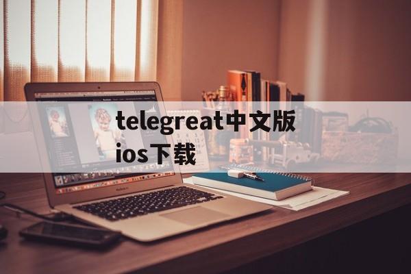 telegreat中文版ios下载、telegreat ios中文版下载