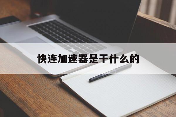 快连加速器是干什么的、快连加速器是干什么的软件