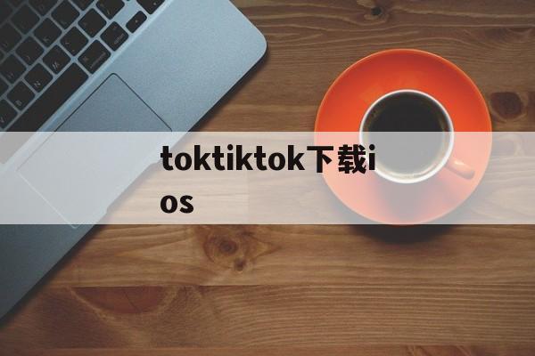 toktiktok下载ios、toktik tok下载ios