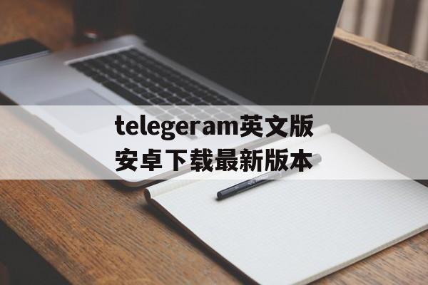 包含telegeram英文版安卓下载最新版本的词条