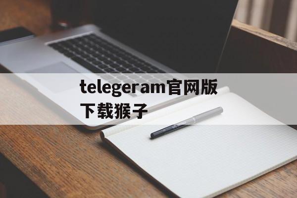 关于telegeram官网版下载猴子的信息