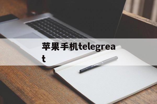 苹果手机telegreat、苹果手机telegreat中文版下载