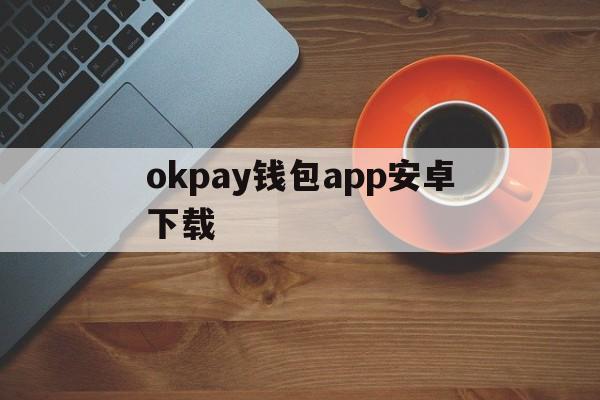 关于okpay钱包app安卓下载的信息