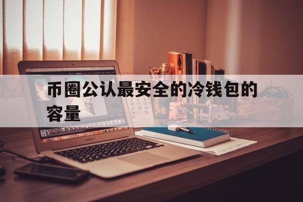 币圈公认最安全的冷钱包的容量、bitcoin core 冷钱包