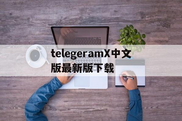 telegeramX中文版最新版下载、telegeramx186新版下载