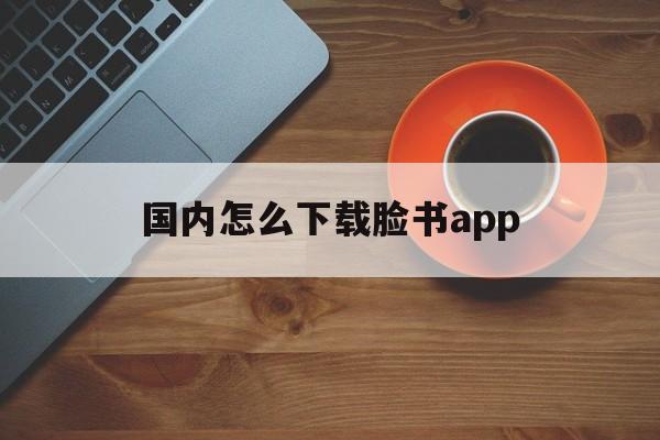 国内怎么下载脸书app、怎么下载脸书facebook